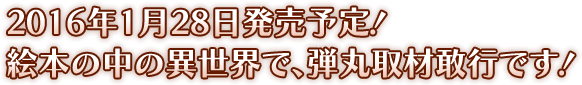 2016年1月28日発売予定！　絵本の中の異世界で、弾丸取材敢行です！