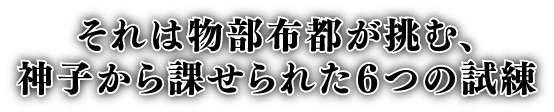 それは物部布都が挑む、神子から課せられた６つの試練