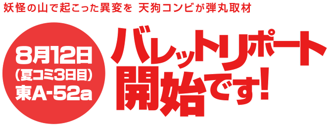 妖怪の山で起こった異変を天狗コンビが弾丸取材
      ８月12日（夏コミ３日目）、バレットリポート開始です！