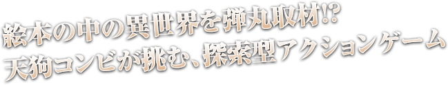 絵本の中の異世界を弾丸取材!? 天狗コンビが挑む、探索型アクションゲーム