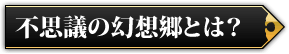 不思議の幻想郷とは？