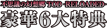 不思議の幻想郷TOD -RELOADED- 豪華6大特典